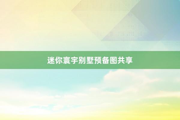 迷你寰宇别墅预备图共享