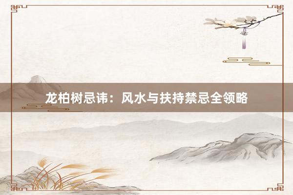 龙柏树忌讳：风水与扶持禁忌全领略